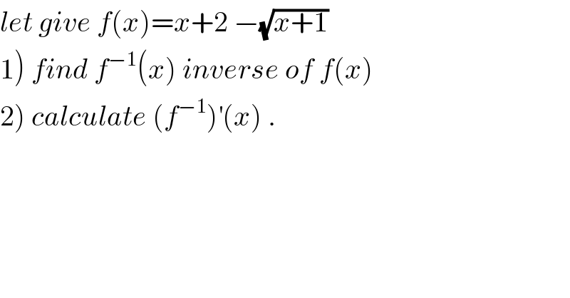 let give f(x)=x+2 −(√(x+1))  1) find f^(−1) (x) inverse of f(x)  2) calculate (f^(−1) )^′ (x) .  