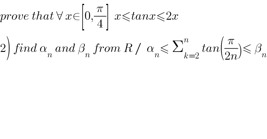 prove that ∀ x∈[0,(π/4)]  x≤tanx≤2x  2) find α_n  and β_n  from R /  α_n ≤ Σ_(k=2) ^n  tan((π/(2n)))≤ β_n   