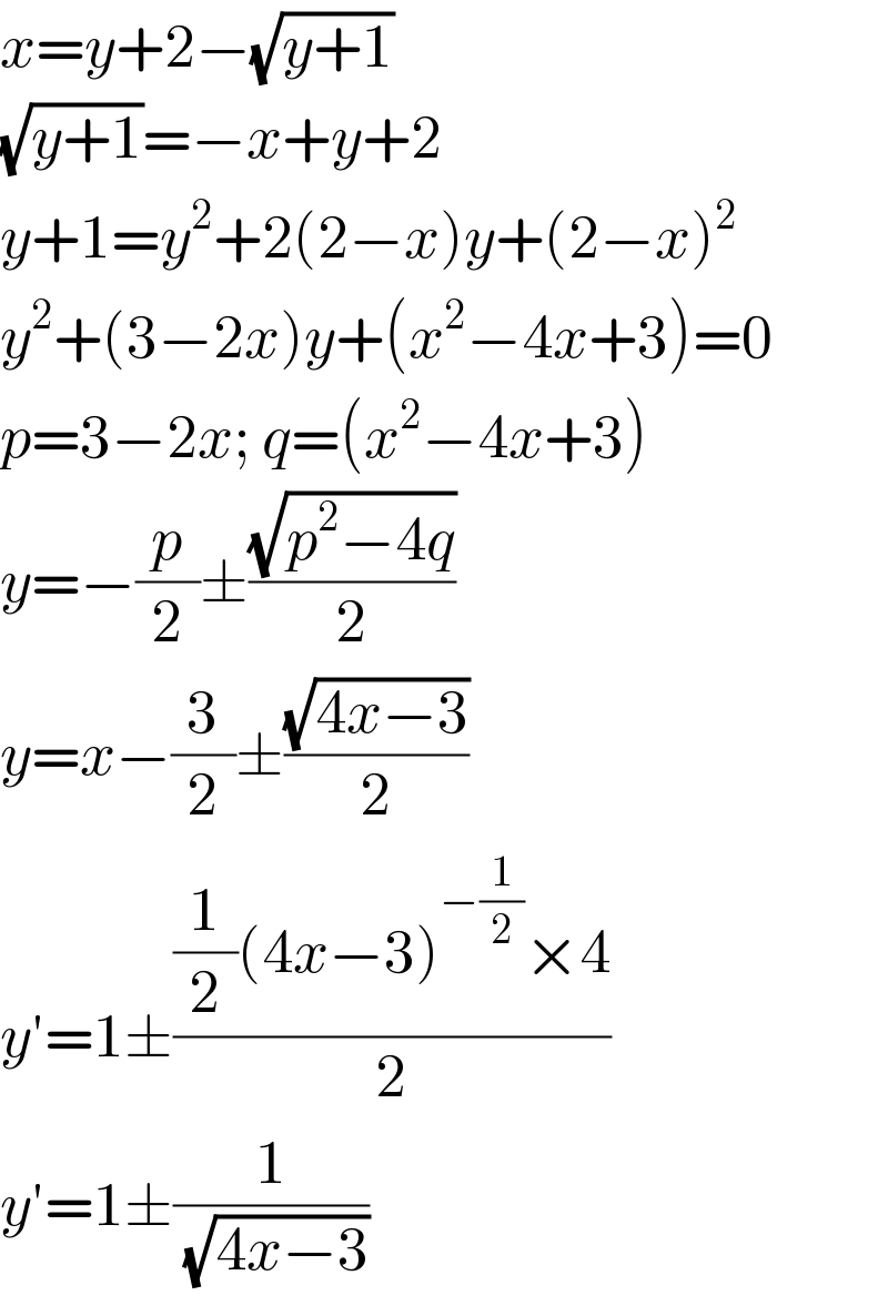 x=y+2−(√(y+1))  (√(y+1))=−x+y+2  y+1=y^2 +2(2−x)y+(2−x)^2   y^2 +(3−2x)y+(x^2 −4x+3)=0  p=3−2x; q=(x^2 −4x+3)  y=−(p/2)±((√(p^2 −4q))/2)  y=x−(3/2)±((√(4x−3))/2)  y′=1±(((1/2)(4x−3)^(−(1/2)) ×4)/2)  y′=1±(1/(√(4x−3)))  
