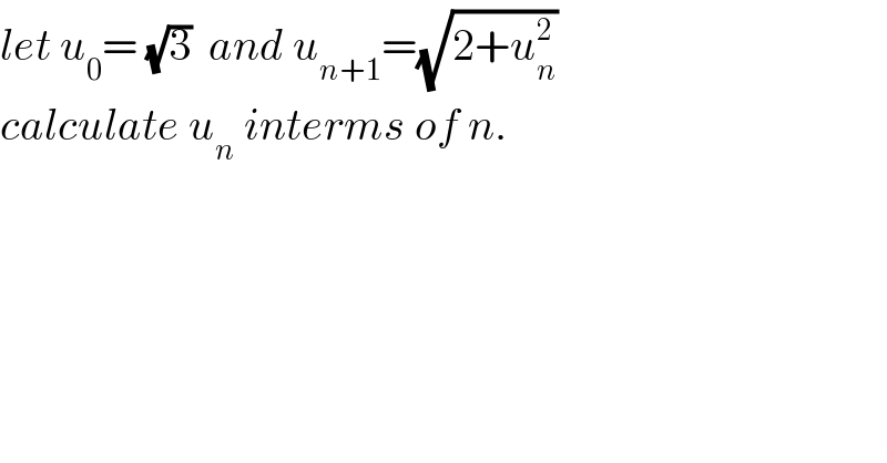 let u_0 = (√3)  and u_(n+1) =(√(2+u_n ^2 ))  calculate u_n  interms of n.  
