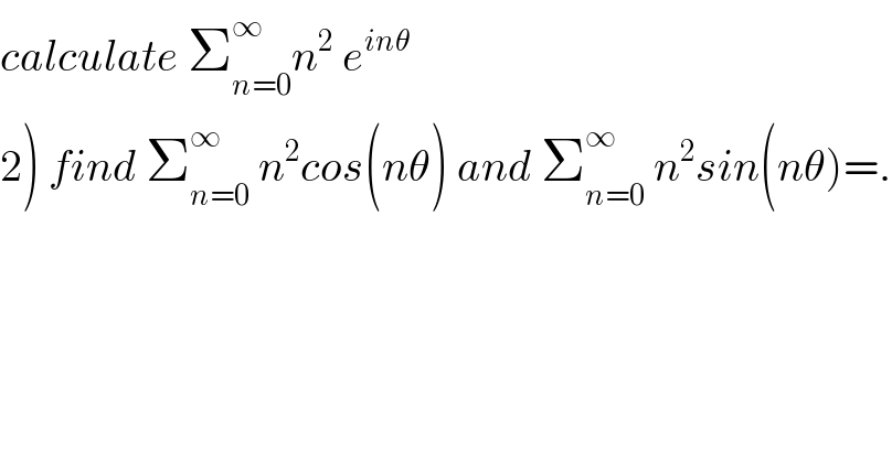 calculate Σ_(n=0) ^∞ n^2  e^(inθ)   2) find Σ_(n=0) ^∞  n^2 cos(nθ) and Σ_(n=0) ^∞  n^2 sin(nθ)=.  