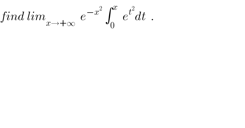 find lim_(x→+∞)   e^(−x^2 )  ∫_0 ^x   e^t^2  dt  .  