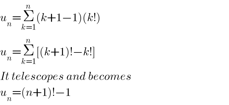 u_n =Σ_(k=1) ^n (k+1−1)(k!)  u_n =Σ_(k=1) ^n [(k+1)!−k!]  It telescopes and becomes  u_n =(n+1)!−1  