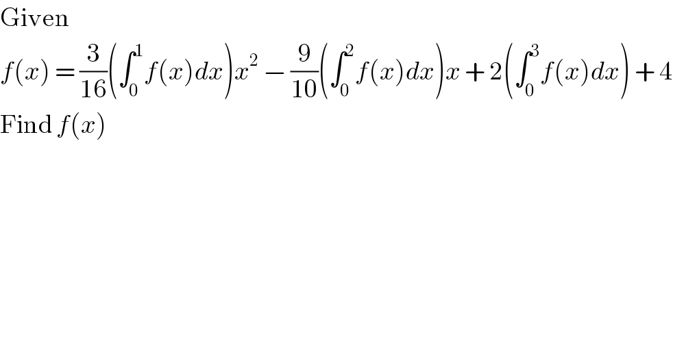 Given  f(x) = (3/(16))(∫_0 ^1 f(x)dx)x^2  − (9/(10))(∫_0 ^2 f(x)dx)x + 2(∫_0 ^3 f(x)dx) + 4  Find f(x)  