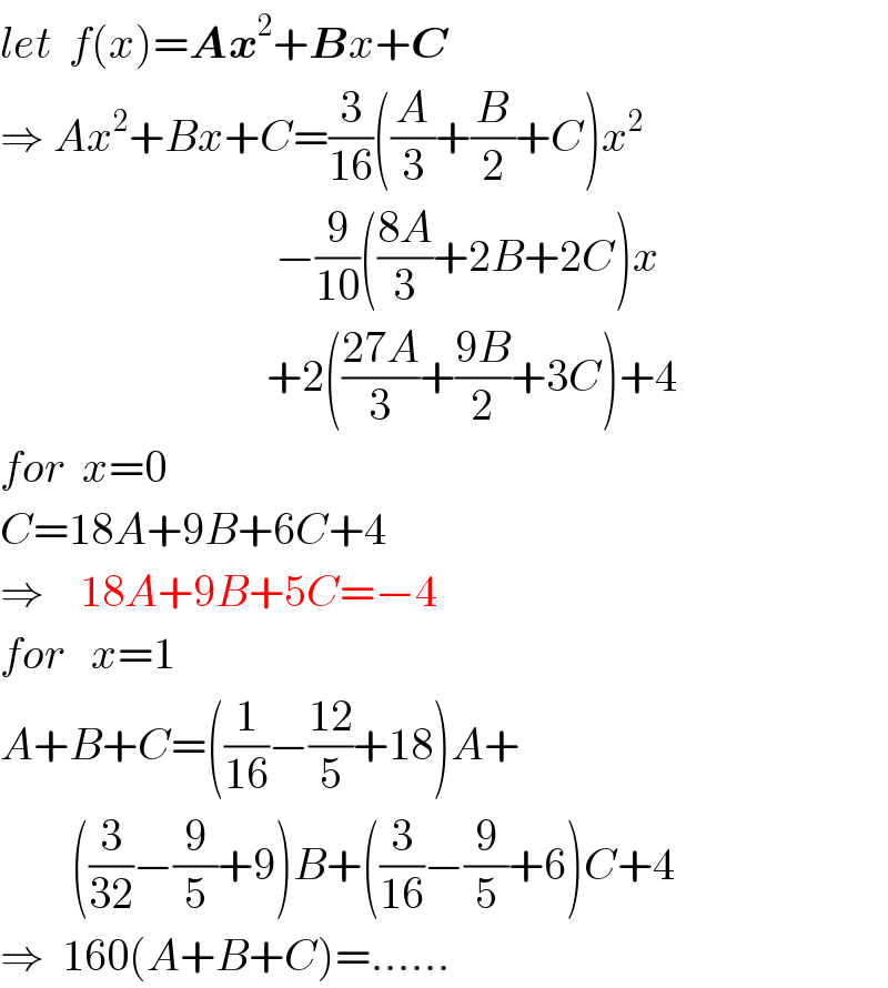 let  f(x)=Ax^2 +Bx+C  ⇒ Ax^2 +Bx+C=(3/(16))((A/3)+(B/2)+C)x^2                                  −(9/(10))(((8A)/3)+2B+2C)x                                +2(((27A)/3)+((9B)/2)+3C)+4  for  x=0  C=18A+9B+6C+4  ⇒    18A+9B+5C=−4  for   x=1  A+B+C=((1/(16))−((12)/5)+18)A+          ((3/(32))−(9/5)+9)B+((3/(16))−(9/5)+6)C+4  ⇒  160(A+B+C)=......  
