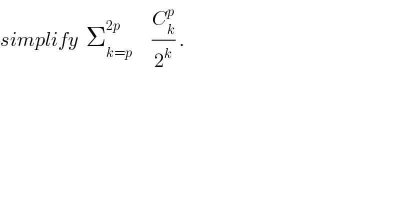 simplify  Σ_(k=p) ^(2p)      (C_k ^p /2^k ) .  
