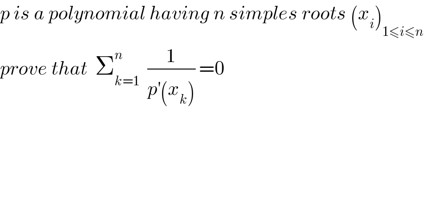p is a polynomial having n simples roots (x_i )_(1≤i≤n)   prove that  Σ_(k=1) ^n   (1/(p^′ (x_k ))) =0  