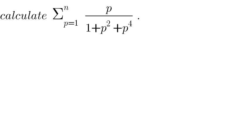 calculate  Σ_(p=1) ^n    (p/(1+p^2  +p^4 ))  .  
