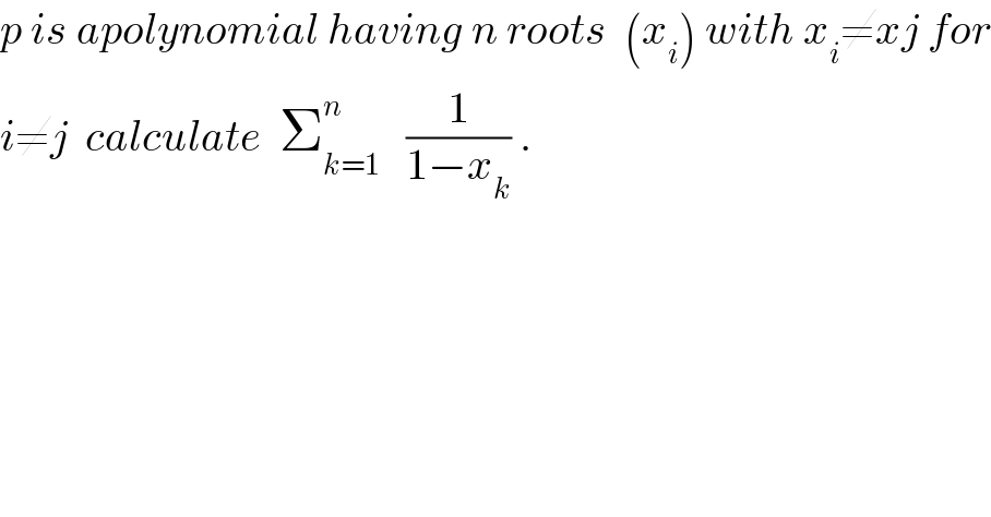 p is apolynomial having n roots  (x_i ) with x_i ≠xj for  i≠j  calculate  Σ_(k=1) ^n    (1/(1−x_k )) .  