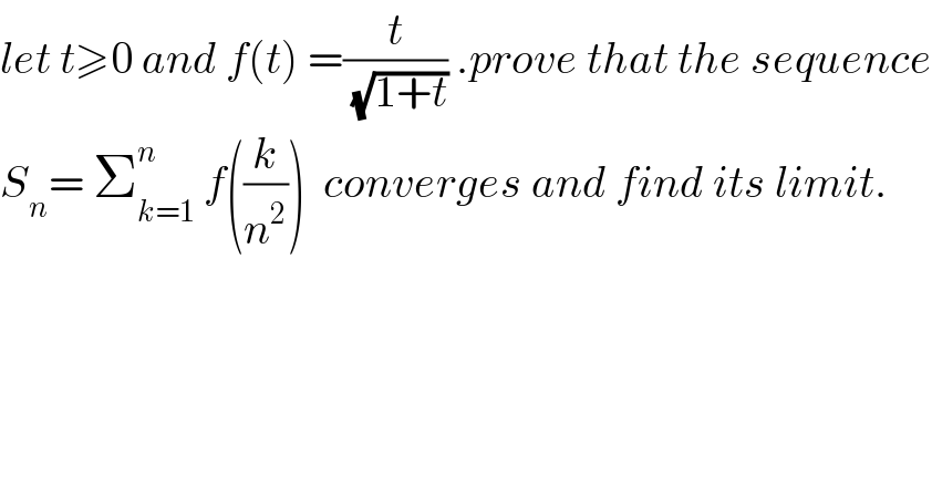 let t≥0 and f(t) =(t/(√(1+t))) .prove that the sequence  S_n = Σ_(k=1) ^n  f((k/n^2 ))  converges and find its limit.  