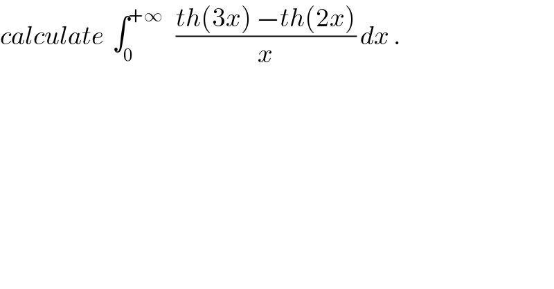 calculate  ∫_0 ^(+∞)    ((th(3x) −th(2x))/x) dx .  