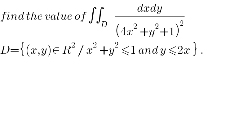 find the value of ∫∫_D    ((dxdy)/((4x^2  +y^2 +1)^2 ))  D={(x,y)∈ R^2  / x^2  +y^2  ≤1 and y ≤2x } .  