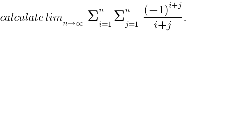 calculate lim_(n→∞)   Σ_(i=1) ^n  Σ_(j=1) ^n    (((−1)^(i+j) )/(i+j)) .  