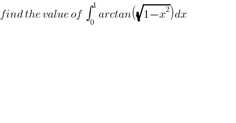 find the value of  ∫_0 ^1  arctan((√(1−x^2 )))dx  
