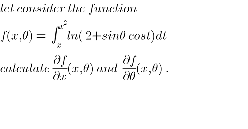 let consider the function  f(x,θ) =  ∫_x ^x^2  ln( 2+sinθ cost)dt  calculate (∂f/∂x)(x,θ) and  (∂f/∂θ)(x,θ) .  