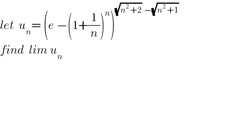 let  u_n = (e −(1+(1/n))^n )^((√(n^2  +2))  −(√(n^2  +1)))   find  lim u_n   