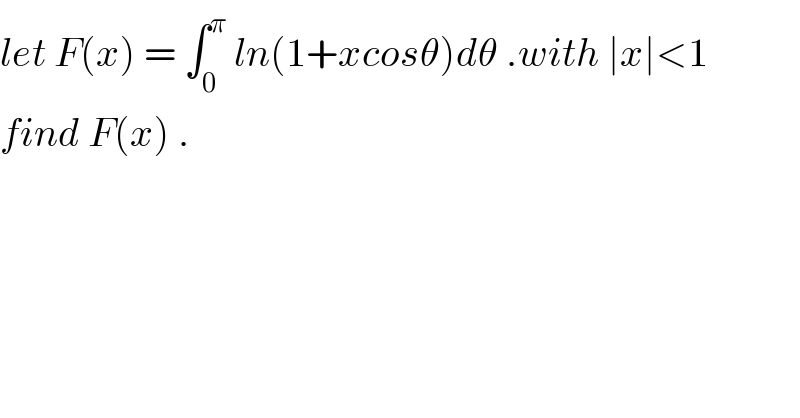 let F(x) = ∫_0 ^π  ln(1+xcosθ)dθ .with ∣x∣<1  find F(x) .  