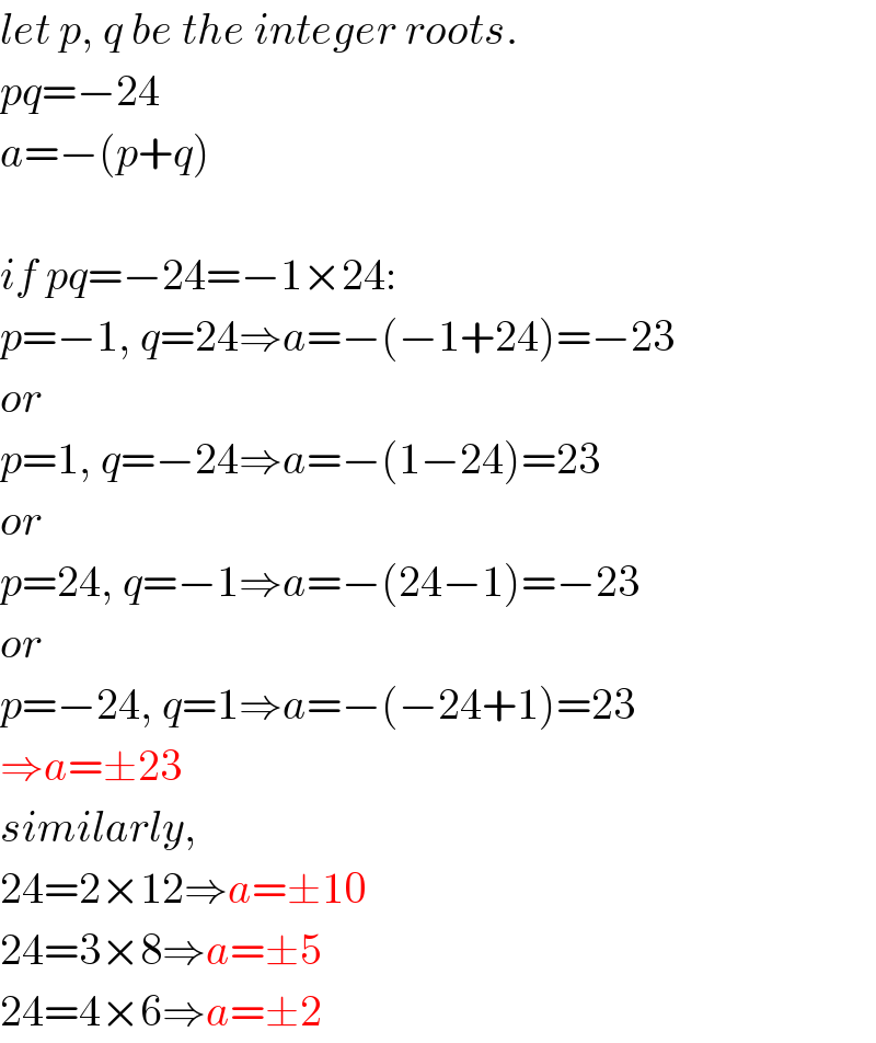 let p, q be the integer roots.  pq=−24  a=−(p+q)    if pq=−24=−1×24:  p=−1, q=24⇒a=−(−1+24)=−23  or  p=1, q=−24⇒a=−(1−24)=23  or  p=24, q=−1⇒a=−(24−1)=−23  or  p=−24, q=1⇒a=−(−24+1)=23  ⇒a=±23  similarly,  24=2×12⇒a=±10  24=3×8⇒a=±5  24=4×6⇒a=±2  
