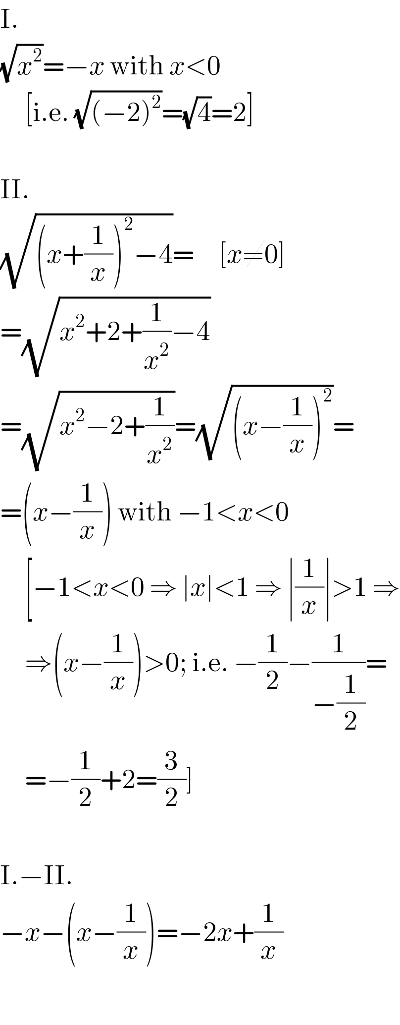 I.  (√x^2 )=−x with x<0       [i.e. (√((−2)^2 ))=(√4)=2]    II.  (√((x+(1/x))^2 −4))=     [x≠0]  =(√(x^2 +2+(1/x^2 )−4))  =(√(x^2 −2+(1/x^2 )))=(√((x−(1/x))^2 ))=  =(x−(1/x)) with −1<x<0       [−1<x<0 ⇒ ∣x∣<1 ⇒ ∣(1/x)∣>1 ⇒       ⇒(x−(1/x))>0; i.e. −(1/2)−(1/(−(1/2)))=       =−(1/2)+2=(3/2)]    I.−II.  −x−(x−(1/x))=−2x+(1/x)    