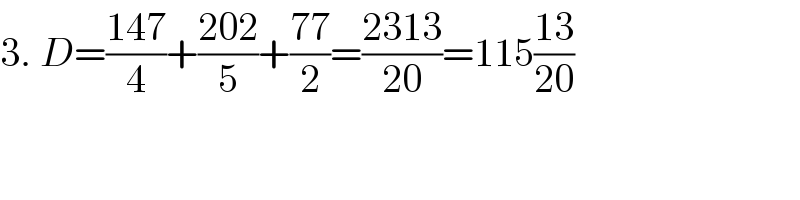 3. D=((147)/4)+((202)/5)+((77)/2)=((2313)/(20))=115((13)/(20))  