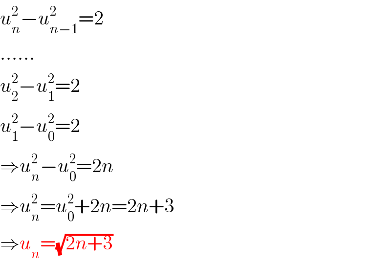 u_n ^2 −u_(n−1) ^2 =2  ......  u_2 ^2 −u_1 ^2 =2  u_1 ^2 −u_0 ^2 =2  ⇒u_n ^2 −u_0 ^2 =2n  ⇒u_n ^2 =u_0 ^2 +2n=2n+3  ⇒u_n =(√(2n+3))  