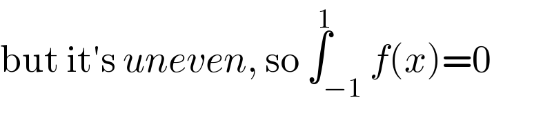 but it′s uneven, so ∫_(−1) ^1 f(x)=0  