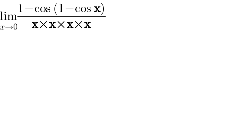 lim_(x→0) ((1−cos (1−cos x))/(x×x×x×x))  