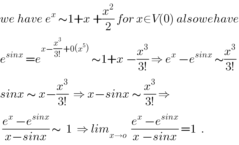 we have e^x  ∼1+x +(x^2 /2) for x∈V(0) alsowehave  e^(sinx)  =e^(x−(x^3 /(3!)) +0(x^5 ))  ∼1+x −(x^3 /(3!)) ⇒ e^x  −e^(sinx)  ∼(x^3 /(3!))  sinx ∼ x−(x^3 /(3!))  ⇒ x−sinx ∼ (x^3 /(3!)) ⇒   ((e^x  −e^(sinx) )/(x−sinx)) ∼  1  ⇒ lim_(x→o)   ((e^x  −e^(sinx) )/(x −sinx)) =1  .  