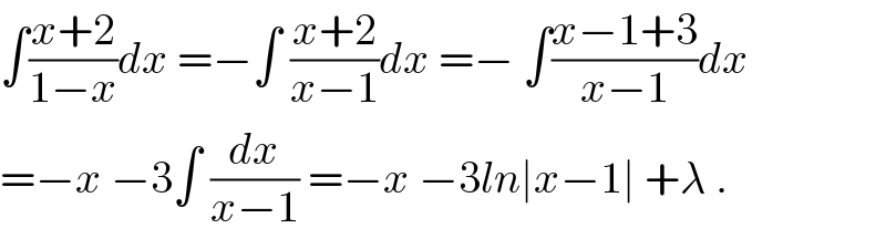 ∫((x+2)/(1−x))dx =−∫ ((x+2)/(x−1))dx =− ∫((x−1+3)/(x−1))dx  =−x −3∫ (dx/(x−1)) =−x −3ln∣x−1∣ +λ .  