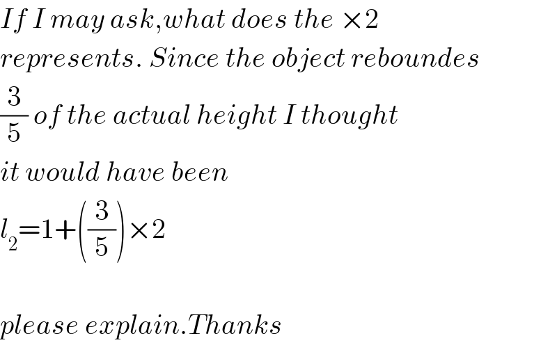 If I may ask,what does the ×2  represents. Since the object reboundes  (3/5) of the actual height I thought  it would have been   l_2 =1+((3/5))×2    please explain.Thanks  