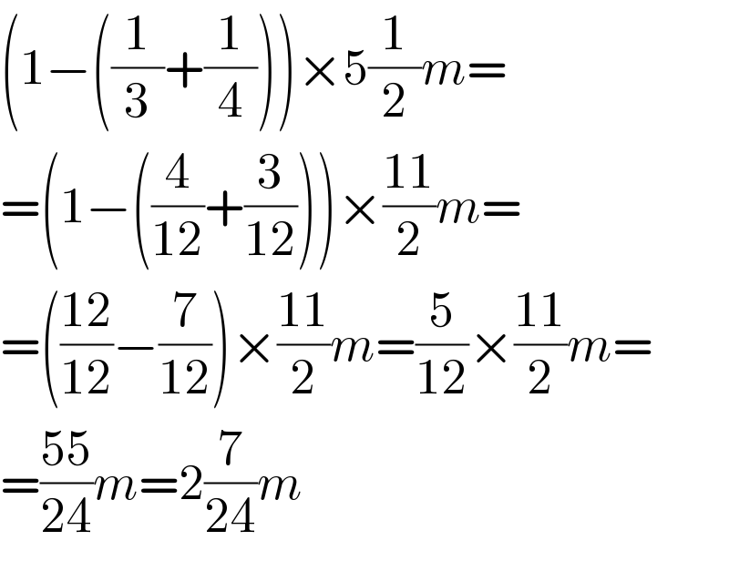 (1−((1/3)+(1/4)))×5(1/2)m=  =(1−((4/(12))+(3/(12))))×((11)/2)m=  =(((12)/(12))−(7/(12)))×((11)/2)m=(5/(12))×((11)/2)m=  =((55)/(24))m=2(7/(24))m  