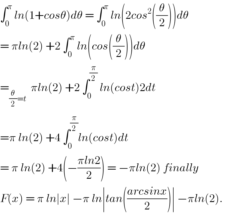 ∫_0 ^π  ln(1+cosθ)dθ = ∫_0 ^π  ln(2cos^2 ((θ/2)))dθ  = πln(2) +2 ∫_0 ^π  ln(cos((θ/2)))dθ  =_((θ/2)=t)   πln(2) +2 ∫_0 ^(π/2)  ln(cost)2dt  =π ln(2) +4 ∫_0 ^(π/2) ln(cost)dt  = π ln(2) +4(−((πln2)/2)) = −πln(2) finally  F(x) = π ln∣x∣ −π ln∣tan(((arcsinx)/2))∣ −πln(2).  