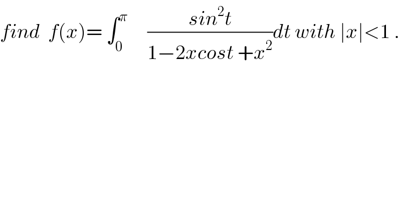 find  f(x)= ∫_0 ^π      ((sin^2 t)/(1−2xcost +x^2 ))dt with ∣x∣<1 .  