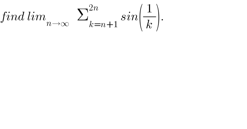 find lim_(n→∞)    Σ_(k=n+1) ^(2n)  sin((1/k)).  