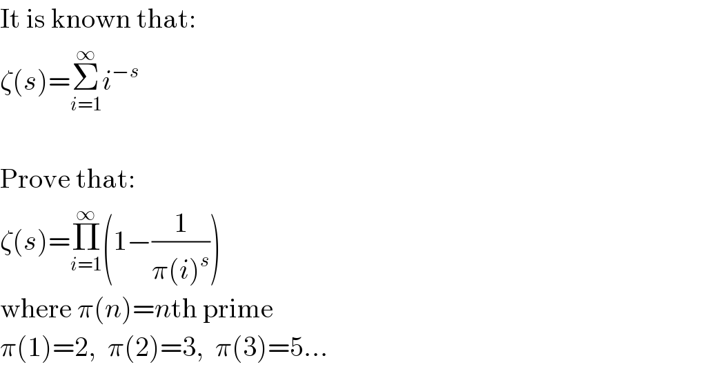 It is known that:  ζ(s)=Σ_(i=1) ^∞ i^(−s)     Prove that:  ζ(s)=Π_(i=1) ^∞ (1−(1/(π(i)^s )))  where π(n)=nth prime  π(1)=2,  π(2)=3,  π(3)=5...  