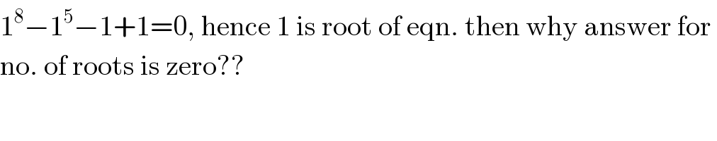 1^8 −1^5 −1+1=0, hence 1 is root of eqn. then why answer for   no. of roots is zero??    