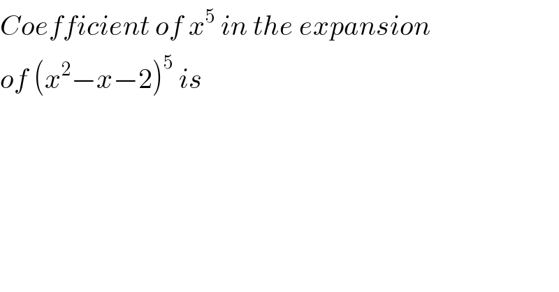 Coefficient of x^5  in the expansion  of (x^2 −x−2)^5  is  