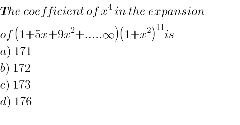 The coefficient of x^4  in the expansion  of (1+5x+9x^2 +.....∞)(1+x^2 )^(11) is  a) 171  b) 172  c) 173  d) 176  