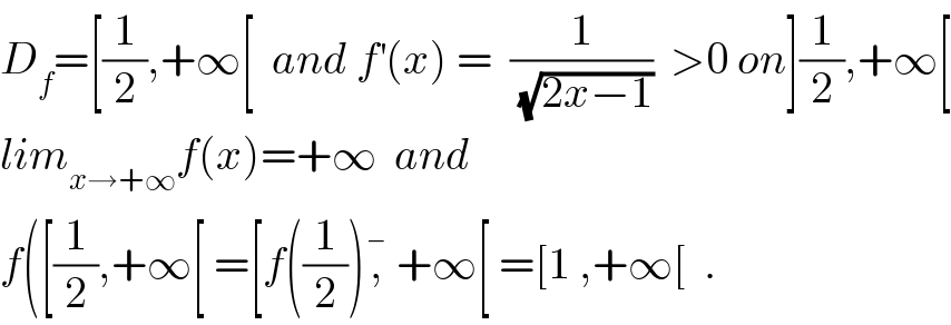 D_f =[(1/2),+∞[  and f^′ (x) =  (1/(√(2x−1)))  >0 on](1/2),+∞[  lim_(x→+∞) f(x)=+∞  and   f([(1/2),+∞[ =[f((1/2)),^�  +∞[ =[1 ,+∞[  .  