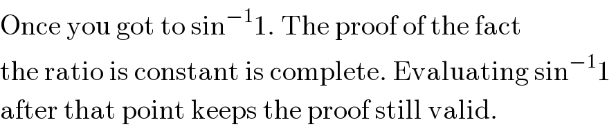 Once you got to sin^(−1) 1. The proof of the fact  the ratio is constant is complete. Evaluating sin^(−1) 1   after that point keeps the proof still valid.  