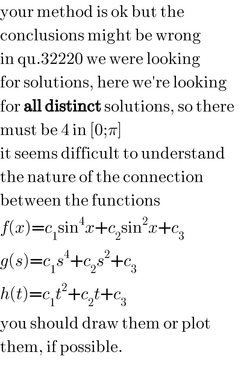 your method is ok but the  conclusions might be wrong  in qu.32220 we were looking  for solutions, here we′re looking  for all distinct solutions, so there  must be 4 in [0;π]  it seems difficult to understand  the nature of the connection  between the functions  f(x)=c_1 sin^4 x+c_2 sin^2 x+c_3   g(s)=c_1 s^4 +c_2 s^2 +c_3   h(t)=c_1 t^2 +c_2 t+c_3   you should draw them or plot  them, if possible.  