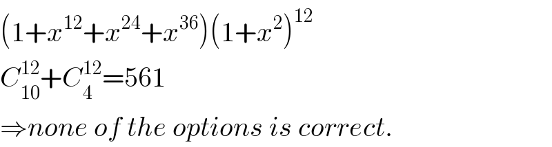 (1+x^(12) +x^(24) +x^(36) )(1+x^2 )^(12)   C_(10) ^(12) +C_4 ^(12) =561  ⇒none of the options is correct.  