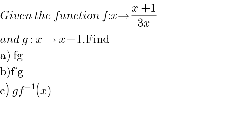 Given the function f:x→ ((x +1)/(3x))  and g : x → x−1.Find   a) fg  b)f°g  c) gf^(−1) (x)  
