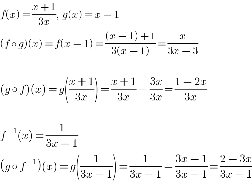 f(x) = ((x + 1)/(3x)),  g(x) = x − 1  (f ○ g)(x) = f(x − 1) = (((x − 1) + 1)/(3(x − 1))) = (x/(3x − 3))    (g ○ f)(x) = g(((x + 1)/(3x))) = ((x + 1)/(3x)) − ((3x)/(3x)) = ((1 − 2x)/(3x))    f^(−1) (x) = (1/(3x − 1))  (g ○ f^(−1) )(x) = g((1/(3x − 1))) = (1/(3x − 1)) − ((3x − 1)/(3x − 1)) = ((2 − 3x)/(3x − 1))  