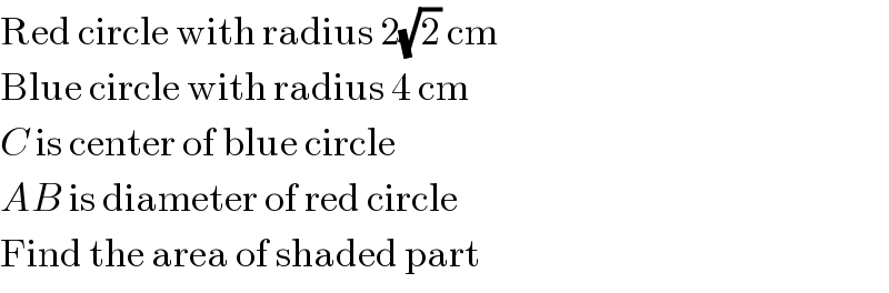 Red circle with radius 2(√2) cm  Blue circle with radius 4 cm  C is center of blue circle  AB is diameter of red circle  Find the area of shaded part  