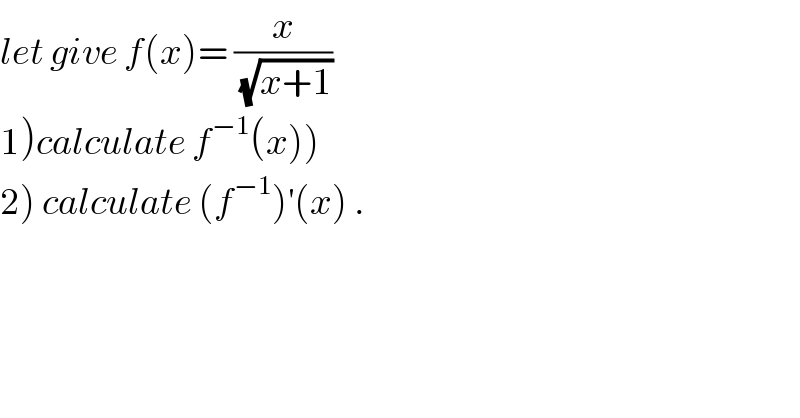 let give f(x)= (x/(√(x+1)))  1)calculate f^(−1) (x))  2) calculate (f^(−1) )^′ (x) .  