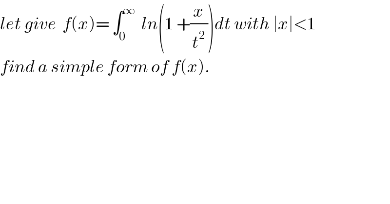 let give  f(x)= ∫_0 ^∞   ln(1 +(x/t^2 ))dt with ∣x∣<1  find a simple form of f(x).  