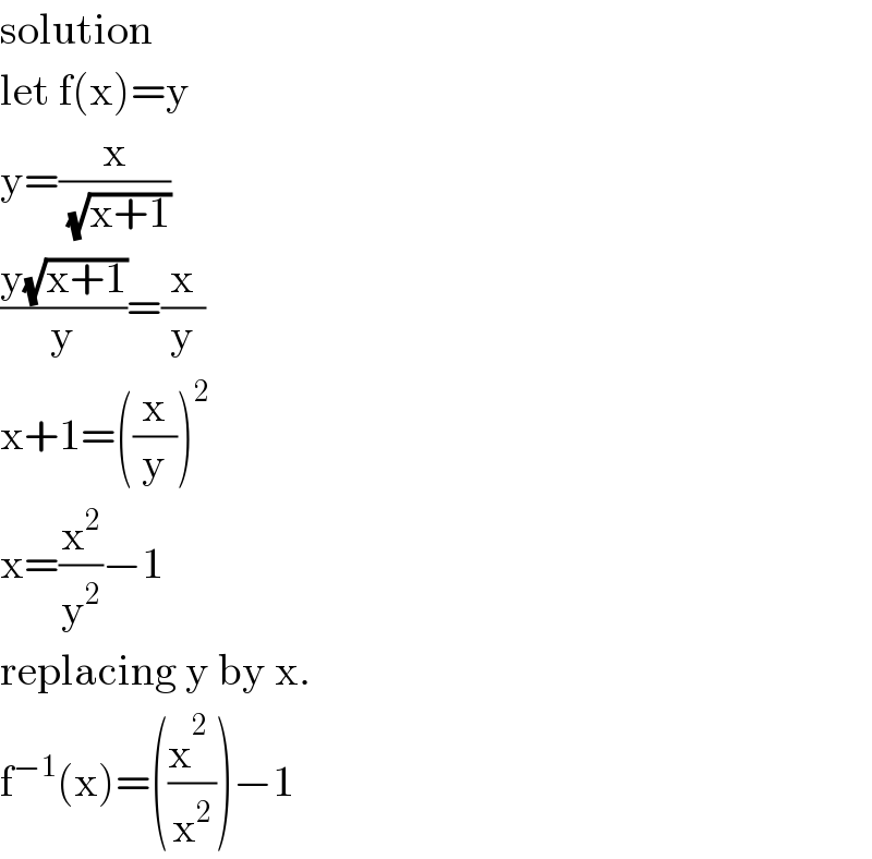 solution  let f(x)=y  y=(x/(√(x+1)))  ((y(√(x+1)))/y)=(x/y)  x+1=((x/y))^2   x=(x^2 /y^2 )−1  replacing y by x.  f^(−1) (x)=((x^2_  /x^2 ))−1  