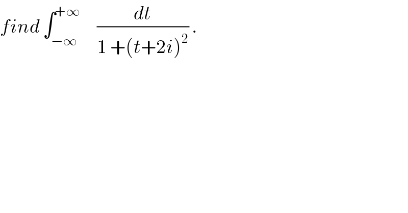 find ∫_(−∞) ^(+∞)      (dt/(1 +(t+2i)^2 )) .  
