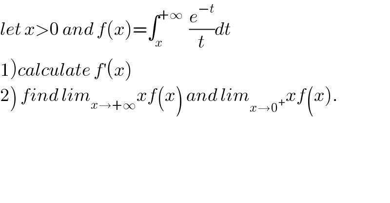let x>0 and f(x)=∫_x ^(+∞)   (e^(−t) /t)dt  1)calculate f^′ (x)  2) find lim_(x→+∞) xf(x) and lim_(x→0^+ ) xf(x).  